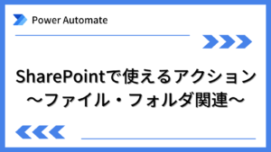 [Power Automate]SharePointで使えるアクション〜ファイル・フォルダ関連〜